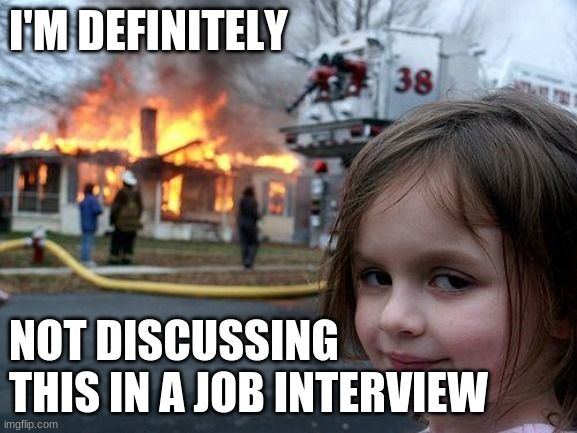 A girl standing in front of a house on fire saying, 'I'm definitely not discussing this in a job interview.'