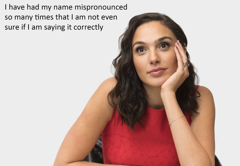 Gal Godot says, 'I have had my name mispronounced so man y times, I'm no even sure if I'm saying it correctly.'