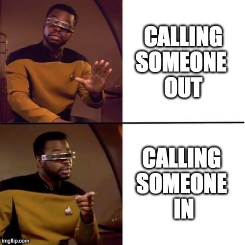 Geordi Laforge from Star Trek: disapproving of 'calling someone out' but approving of 'calling someone in'