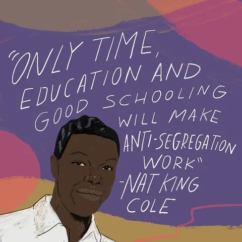 Nat King Cole quote: only time, education, and good schooling will make anti-segregation work.
