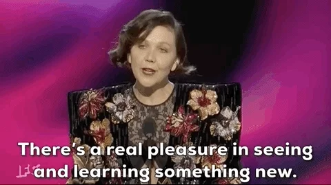 Maggie Gyllenhaal says, 'There's a real pleasure in seeing and learning something new.'