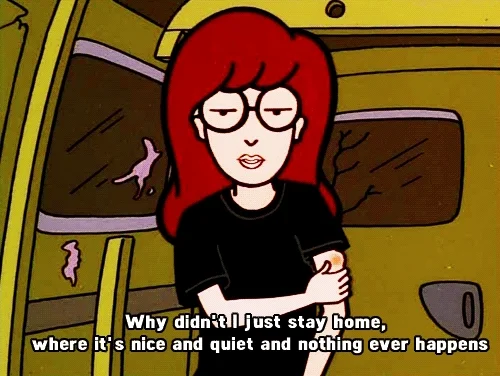 Daria saying, 'Why didn't I just stay home, where it's nice and quiet and nothing ever happens.'