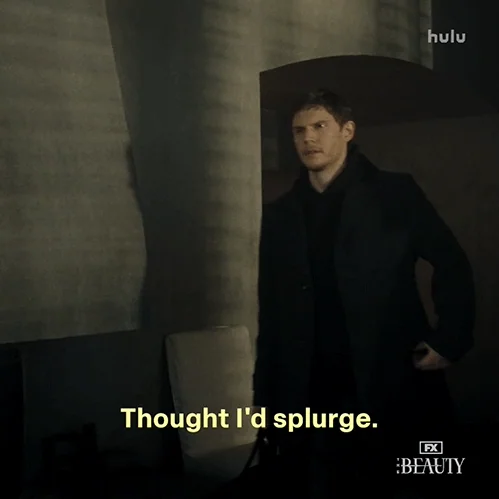 Cooper Madsen in The Beauty says, "Thought I'd splurge."