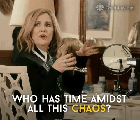 Moira from Schitt's Creek saying "Who has time amidst all this chaos?"