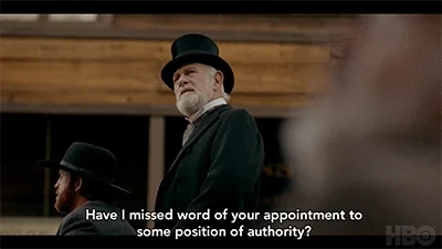 George Hearst of HBO seriesDeadwood, 'Have I missed word of your appointment to some position of authority? '