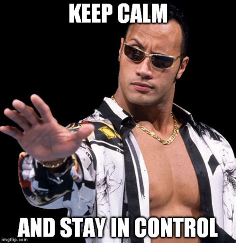 The Rock says, "Keep calm and stay in control"