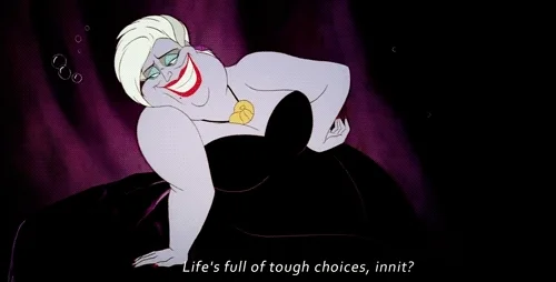 Ursula from The Little Mermaid says, 'Life's full of tough choices, innit?' while moving her head forwards.