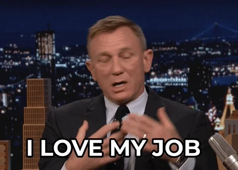 Daniel Craig on a late night show saying, 'I love my job.'