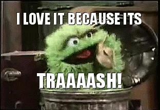 Oscar the Grouch in his trashcan saying, 'I love it because it's trash.'