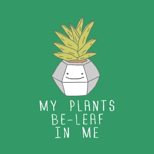 A smiling plant that says, 'My plants be-leaf in me.'