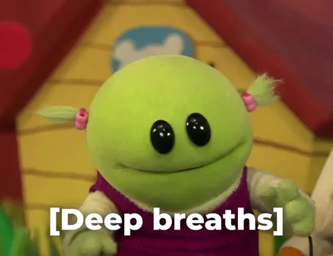 A muppet saying, "Deep breaths."