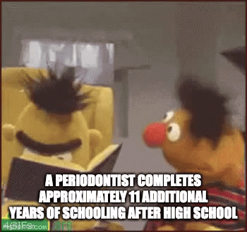 Bert and Ernie with text: A periodontist completes approximately 11 additional years of schooling after high school.