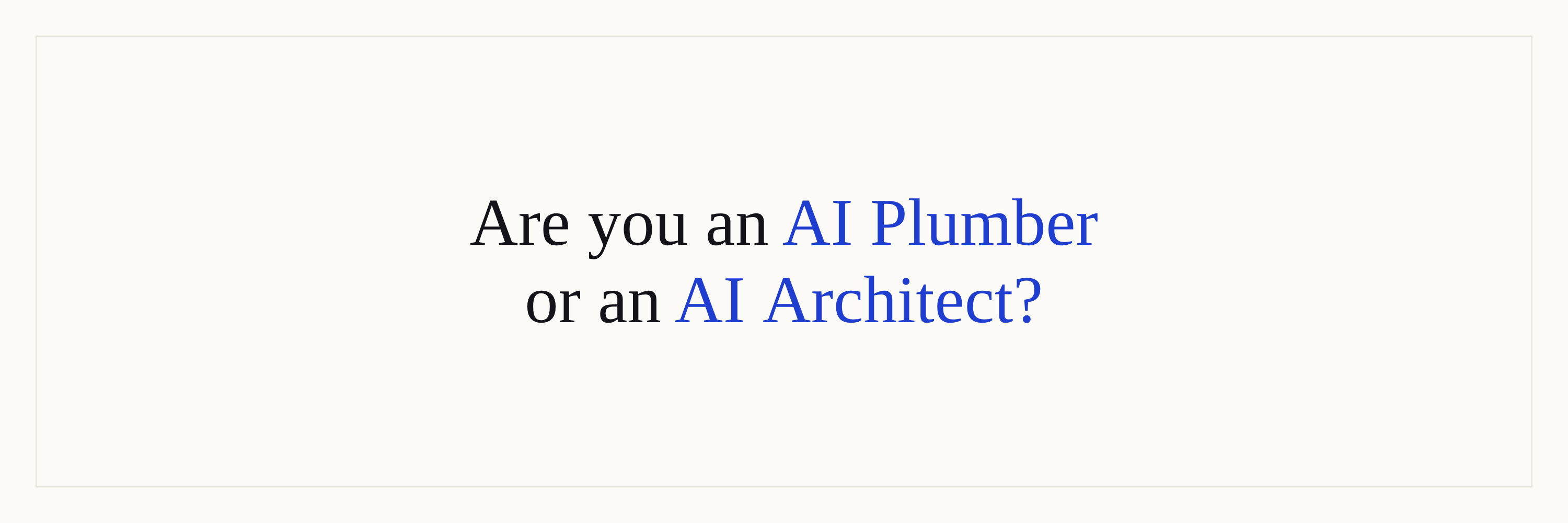 An Article Written by a Human: Are you an AI Architect or an AI plumber?