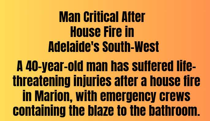 Man Critical After House Fire in Adelaide's South-West