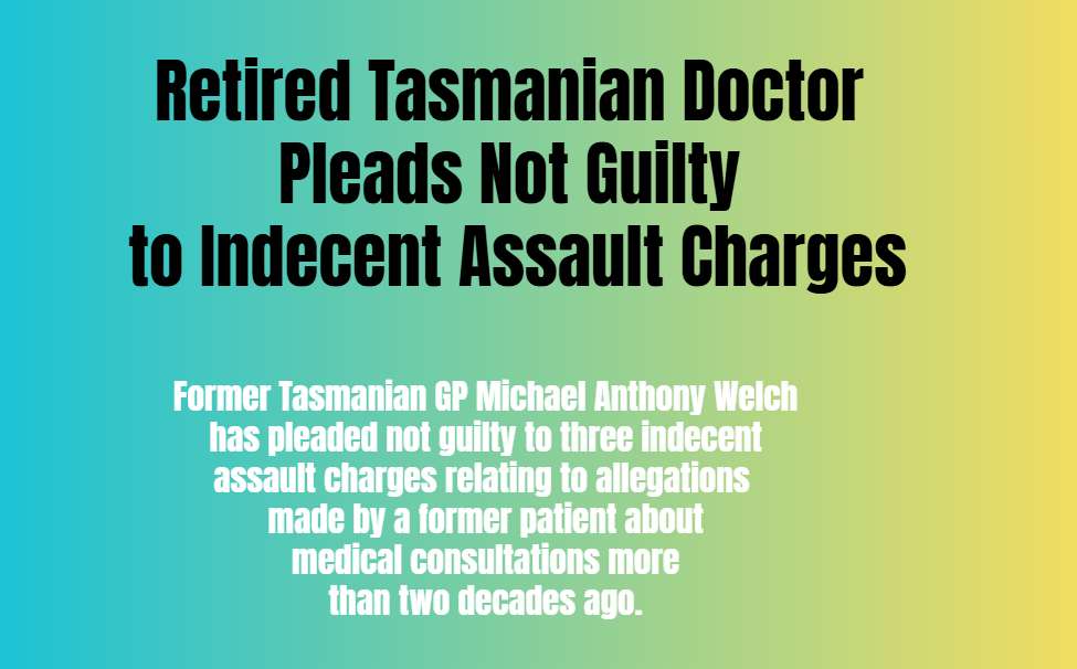 Retired Tasmanian Doctor Pleads Not Guilty to Indecent Assault Charges