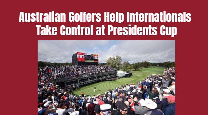 Australian Golfers Help Internationals Take Control at Presidents Cup