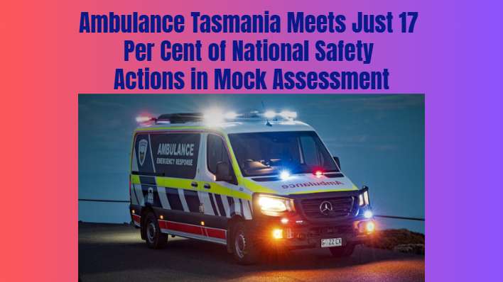 Ambulance Tasmania Meets Just 17 Per Cent of National Safety Actions in Mock Assessment
