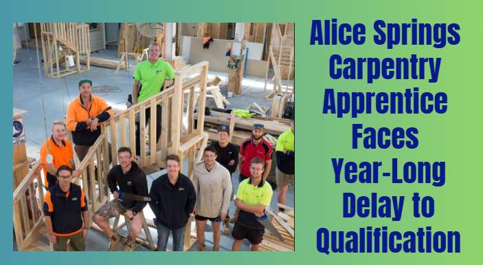 Alice Springs Carpentry Apprentice Faces Year-Long Delay to Qualification