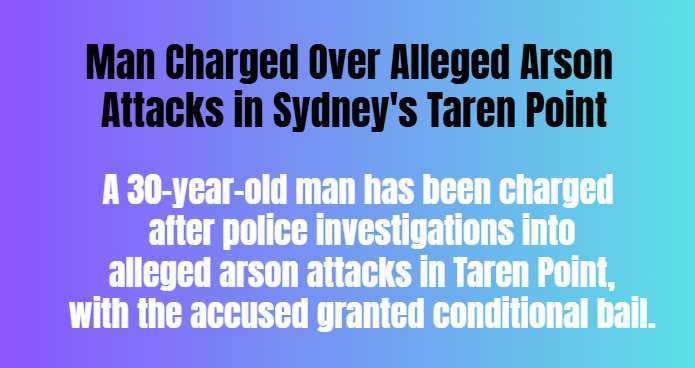 Man Charged Over Alleged Arson Attacks in Sydney's Taren Point
