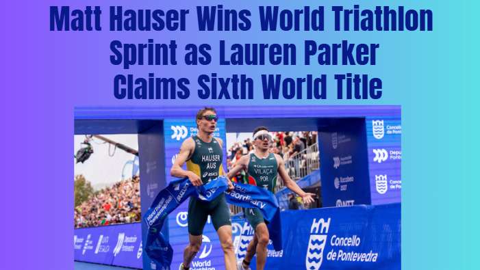 Matt Hauser Wins World Triathlon Sprint as Lauren Parker Claims Sixth World Title
