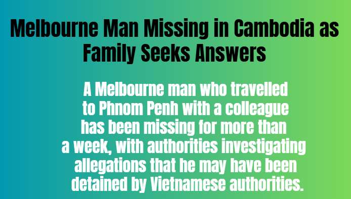 Melbourne Man Missing in Cambodia as Family Seeks Answers - Melbourne, VIC