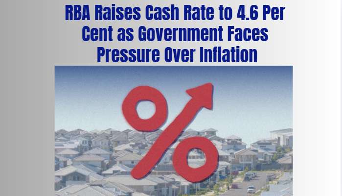RBA Raises Cash Rate to 4.6 Per Cent as Government Faces Pressure Over Inflation