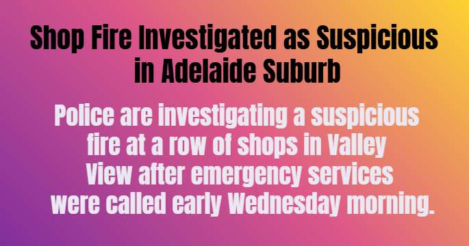 Shop Fire Investigated as Suspicious in Adelaide Suburb