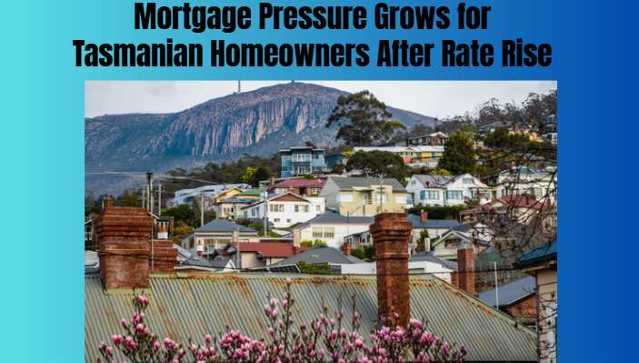 Mortgage Pressure Grows for Tasmanian Homeowners After Rate Rise