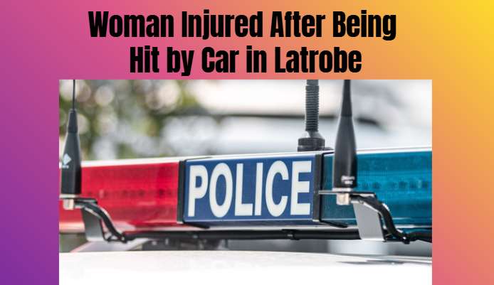 Woman Injured After Being Hit by Car in Latrobe