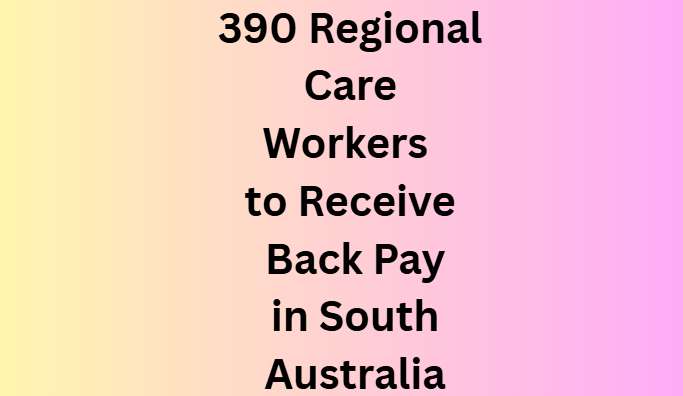 390 Regional Care Workers to Receive Back Pay in South Australia