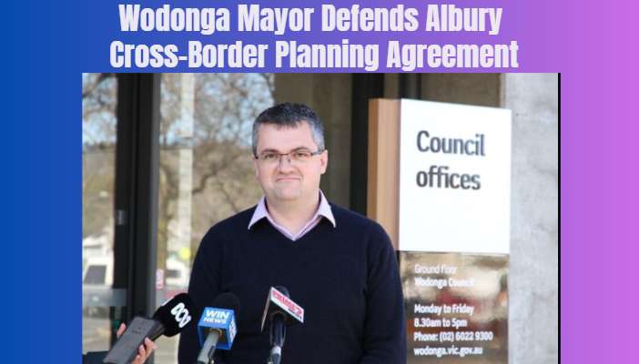 Wodonga Mayor Defends Albury Cross-Border Planning Agreement