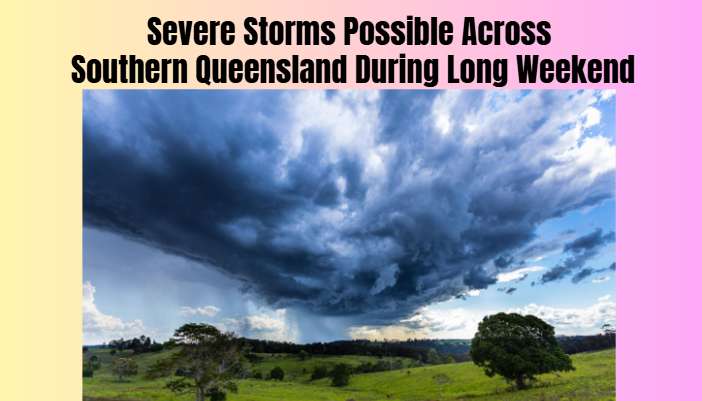 Severe Storms Possible Across Southern Queensland During Long Weekend