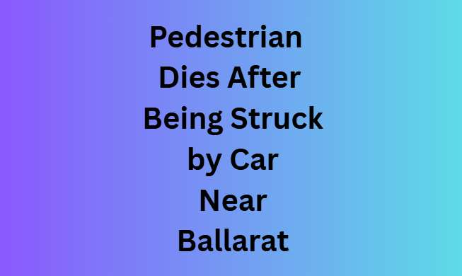 Pedestrian Dies After Being Struck by Car Near Ballarat