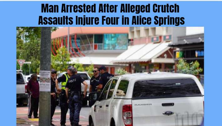 Man Arrested After Alleged Crutch Assaults Injure Four in Alice Springs