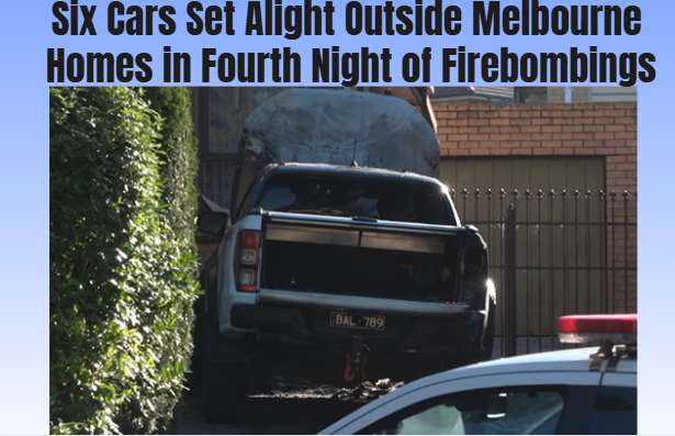 Six Cars Set Alight Outside Melbourne Homes in Fourth Night of Firebombings