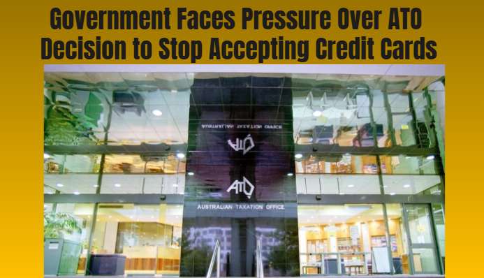 Government Faces Pressure Over ATO Decision to Stop Accepting Credit Cards