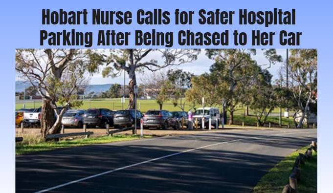 Hobart Nurse Calls for Safer Hospital Parking After Being Chased to Her Car - Hobart, TAS