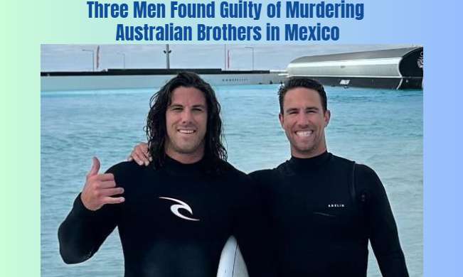 Three Men Found Guilty of Murdering Australian Brothers in Mexico