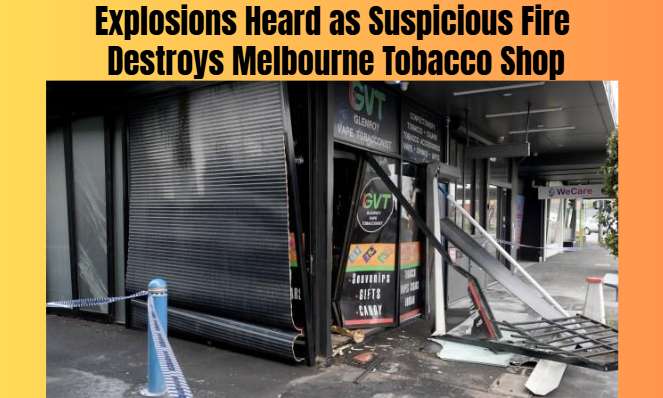 Explosions Heard as Suspicious Fire Destroys Melbourne Tobacco Shop