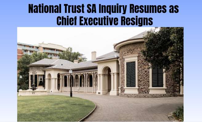 National Trust SA Inquiry Resumes as Chief Executive Resigns