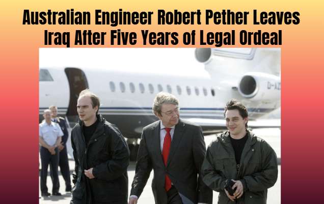 Australian Engineer Robert Pether Leaves Iraq After Five Years of Legal Ordeal