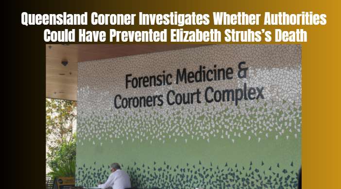 Queensland Coroner Investigates Whether Authorities Could Have Prevented Elizabeth Struhs’s Death
