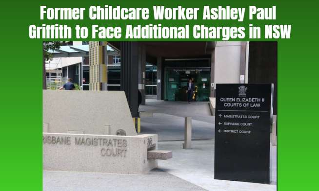Former Childcare Worker Ashley Paul Griffith to Face Additional Charges in NSW