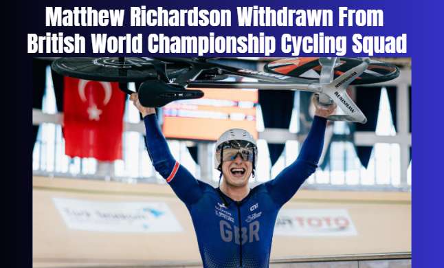 Matthew Richardson Withdrawn From British World Championship Cycling Squad