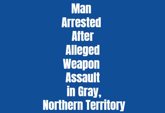 Man Arrested After Alleged Weapon Assault in Gray, Northern Territory