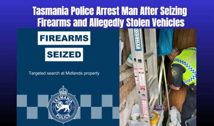 Tasmania Police Arrest Man After Seizing Firearms and Allegedly Stolen Vehicles