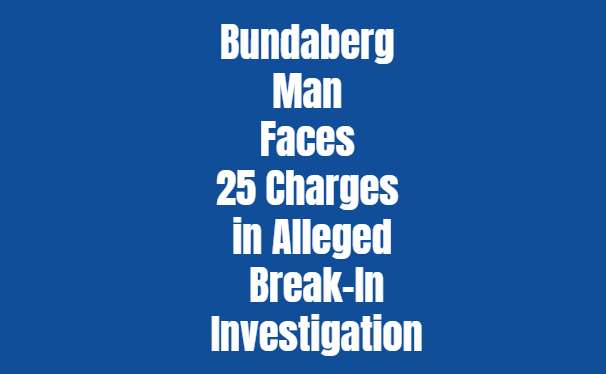 Bundaberg Man Faces 25 Charges in Alleged Break-In Investigation