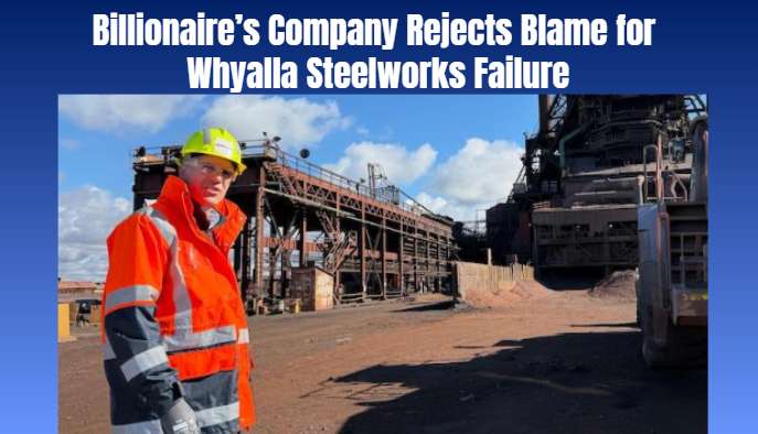 Billionaire’s Company Rejects Blame for Whyalla Steelworks Failure