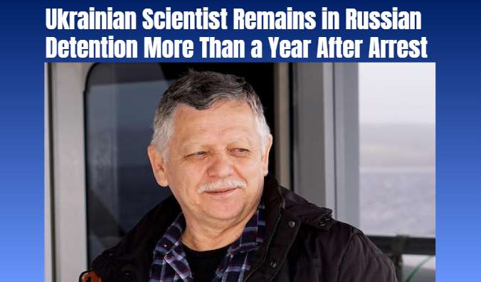Ukrainian Scientist Remains in Russian Detention More Than a Year After Arrest