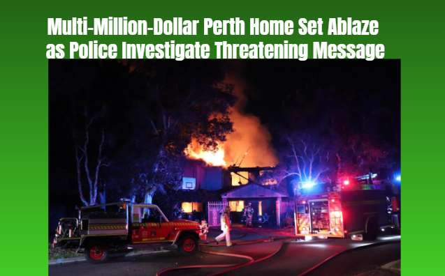 Multi-Million-Dollar Perth Home Set Ablaze as Police Investigate Threatening Message
